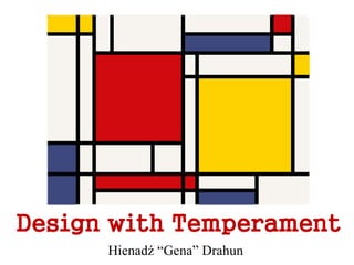 Design with Temperament
Hienadź “Gena” Drahun
 
