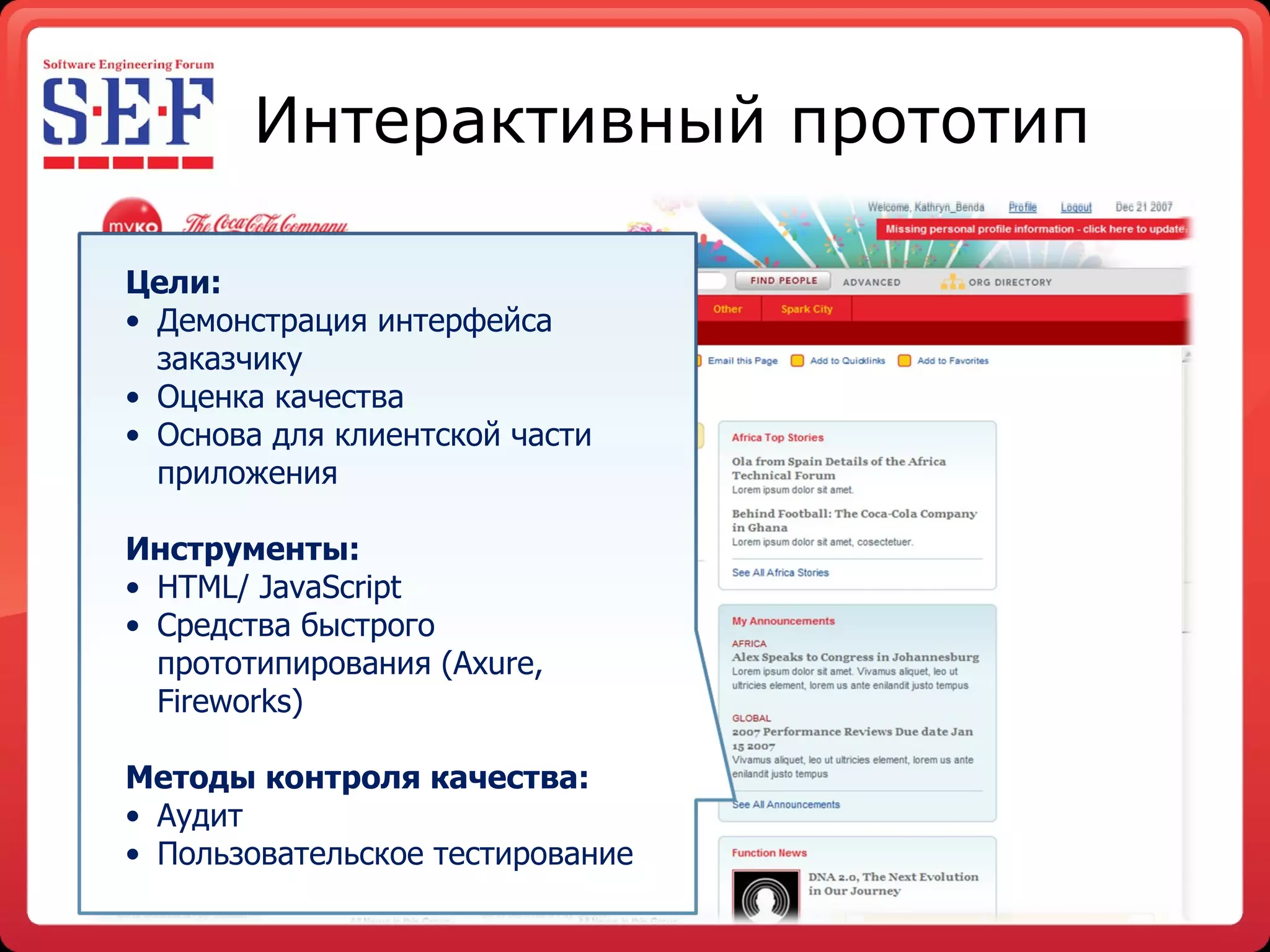 Интерактивный прототип Цели: Демонстрация интерфейса  заказчику  Оценка качества Основа для клиентской части   приложения Инструменты: HTML/ JavaScript Средства быстрого   прототипирования ( Axure,  Fireworks ) Методы контроля качества: Аудит Пользовательское тестирование 