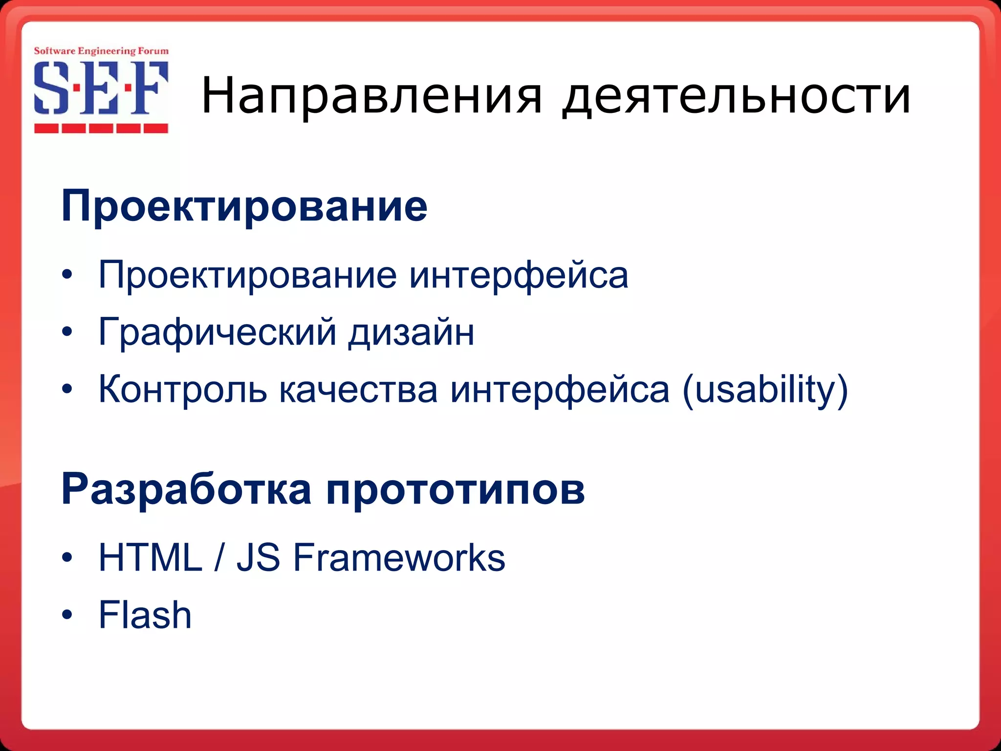 Направления деятельности Проектирование Проектирование   интерфейса Графический дизайн Контроль качества интерфейса ( usability ) Разработка прототипов HTML / JS Frameworks Flash 