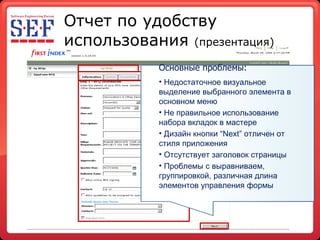 Отчет по удобству использования   ( презентация ) Основные проблемы: Недостаточное визуальное выделение выбранного элемента в основном меню Не правильное использование набора вкладок в мастере Дизайн кнопки  “Next”  отличен   от стиля приложения Отсутствует заголовок страницы Проблемы с выравниваем, группировкой, различная длина элементов управления формы 