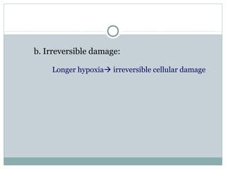 b. Irreversible damage:
Longer hypoxia irreversible cellular damage
 