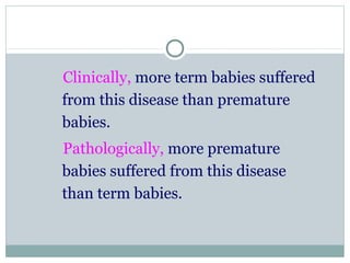 Clinically, more term babies suffered
from this disease than premature
babies.
Pathologically, more premature
babies suffered from this disease
than term babies.
 