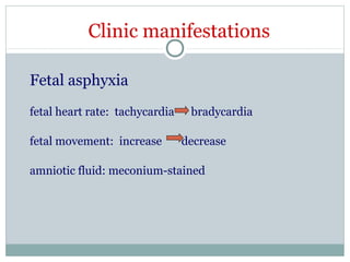 Clinic manifestations
Fetal asphyxia
fetal heart rate: tachycardia bradycardia
fetal movement: increase decrease
amniotic fluid: meconium-stained
 