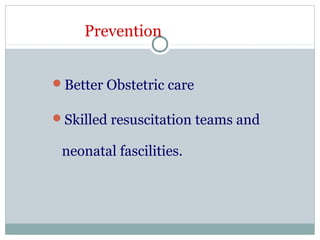 Prevention
Better Obstetric care
Skilled resuscitation teams and
neonatal fascilities.
 