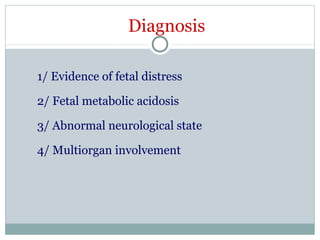 Diagnosis
1/ Evidence of fetal distress
2/ Fetal metabolic acidosis
3/ Abnormal neurological state
4/ Multiorgan involvement
 