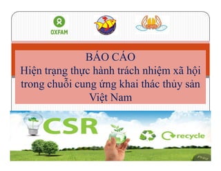 BÁO CÁO
Hiện trạng thực hành trách nhiệm xã hội
trong chuỗi cung ứng khai thác thủy sản
Việt Nam
 