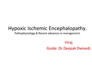 Hypoxic Ischemic Encephalopathy.
Pathophysiology & Recent advances in management.

Viraj.
Guide: Dr.Deepak Dwivedi.

 