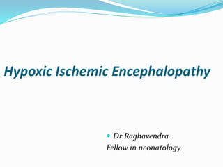 Hypoxic Ischemic Encephalopathy
 Dr Raghavendra .
Fellow in neonatology
 