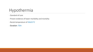 Hypothermia
- Standard of care
- Proven evidence of lower morbidity and mortality
- Rectal temperature of 34±0.5°C
- Duration: 72hr
 