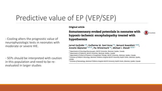 Predictive value of EP (VEP/SEP)
- Cooling alters the prognostic value of
neurophysiologic tests in neonates with
moderate or severe HIE.
- SEPs should be interpreted with caution
in this population and need to be re-
evaluated in larger studies
 