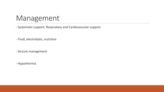 Management
- Systematic support: Respiratory and Cardiovascular support
- Fluid, electrolytes, nutrition
- Seizure management
- Hypothermia
 