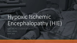 Hypoxic Ischemic
Encephalopathy (HIE)
SABER JAN (PGY -2 PEDIATRIC NEUROLOGY)
CHIEF’S ROUND
FEB 9, 2018
 