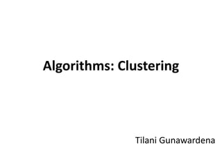 Tilani Gunawardena
Algorithms: Clustering
 