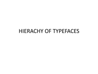 HIERACHY OF TYPEFACES
 