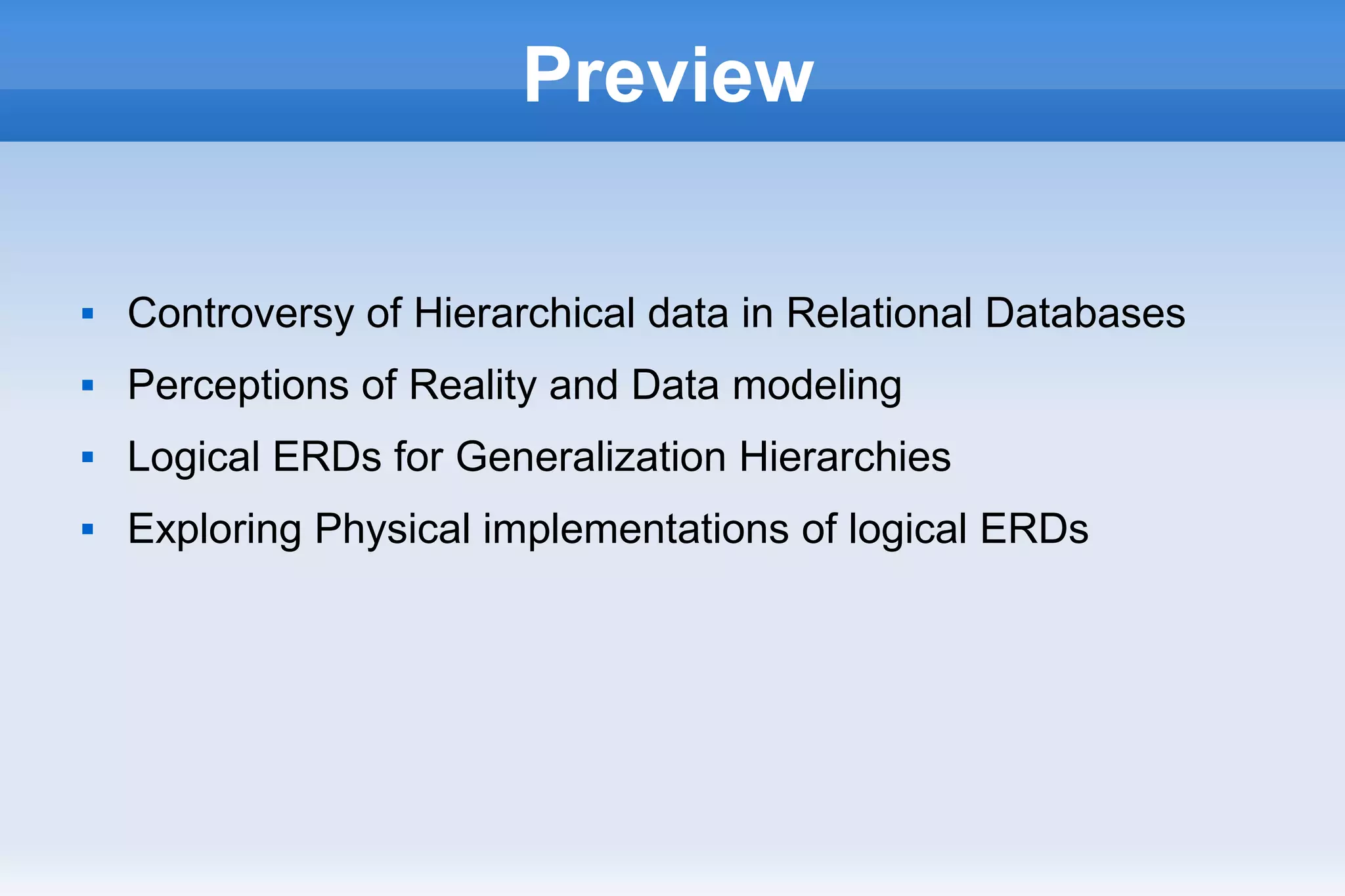 Preview
 Controversy of Hierarchical data in Relational Databases
 Perceptions of Reality and Data modeling
 Logical ERDs for Generalization Hierarchies
 Exploring Physical implementations of logical ERDs
 