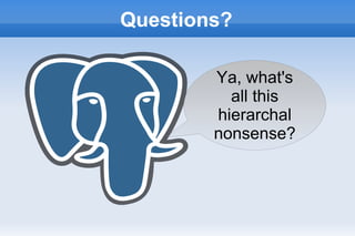 Questions?
Ya, what's
all this
hierarchal
nonsense?
 