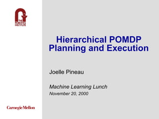 Hierarchical POMDP Planning and Execution Joelle Pineau Machine Learning Lunch November 20, 2000 