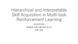 Hierarchical and Interpretable
Skill Acquisition in Multi-task
Reinforcement Learning
2018/02/09
NN論文を肴に酒を飲む会 #5
仲田 圭佑
 