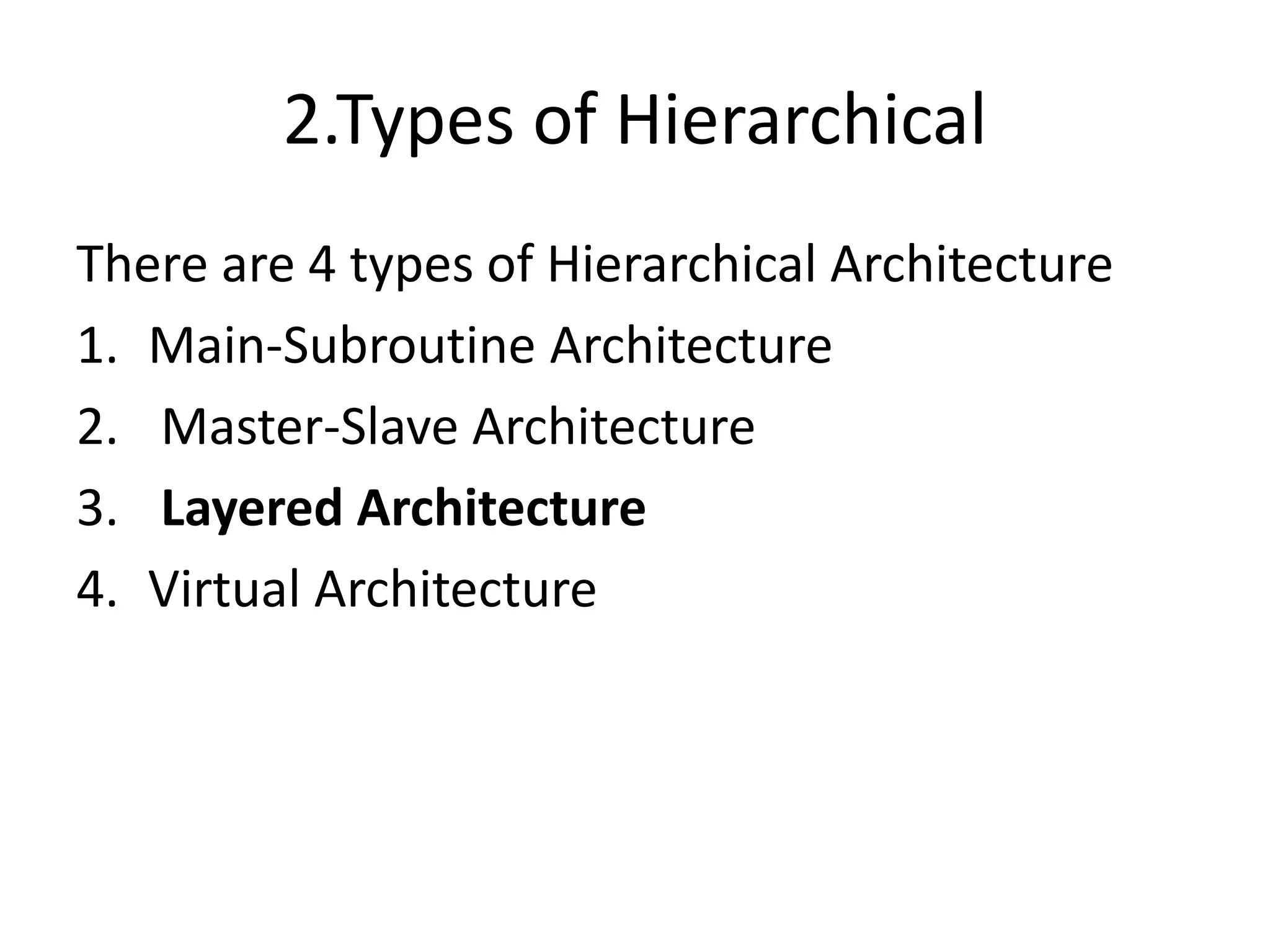 2.Types of Hierarchical
There are 4 types of Hierarchical Architecture
1. Main-Subroutine Architecture
2. Master-Slave Architecture
3. Layered Architecture
4. Virtual Architecture
 