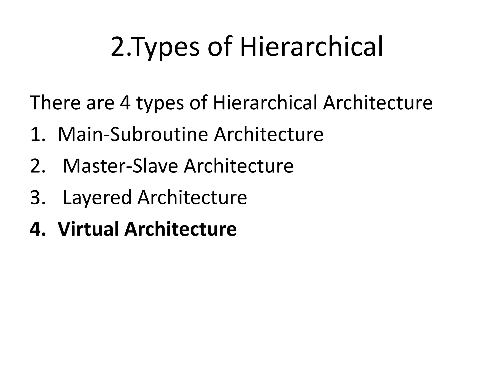 2.Types of Hierarchical
There are 4 types of Hierarchical Architecture
1. Main-Subroutine Architecture
2. Master-Slave Architecture
3. Layered Architecture
4. Virtual Architecture
 