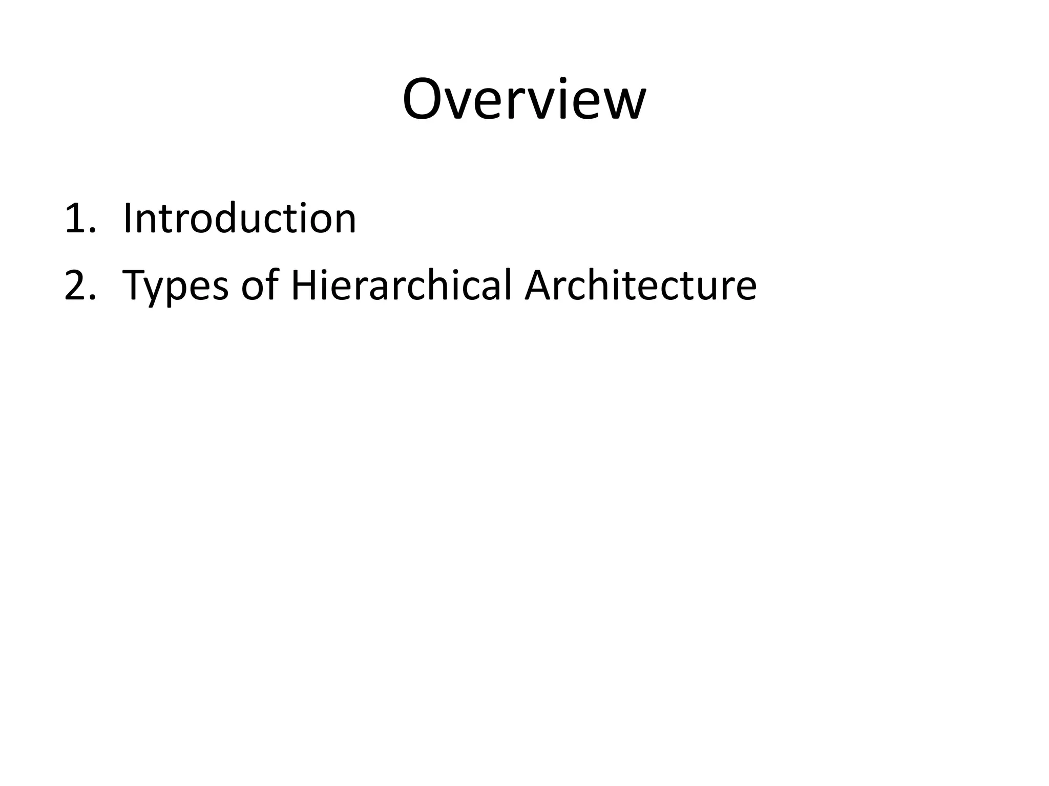Overview
1. Introduction
2. Types of Hierarchical Architecture
 