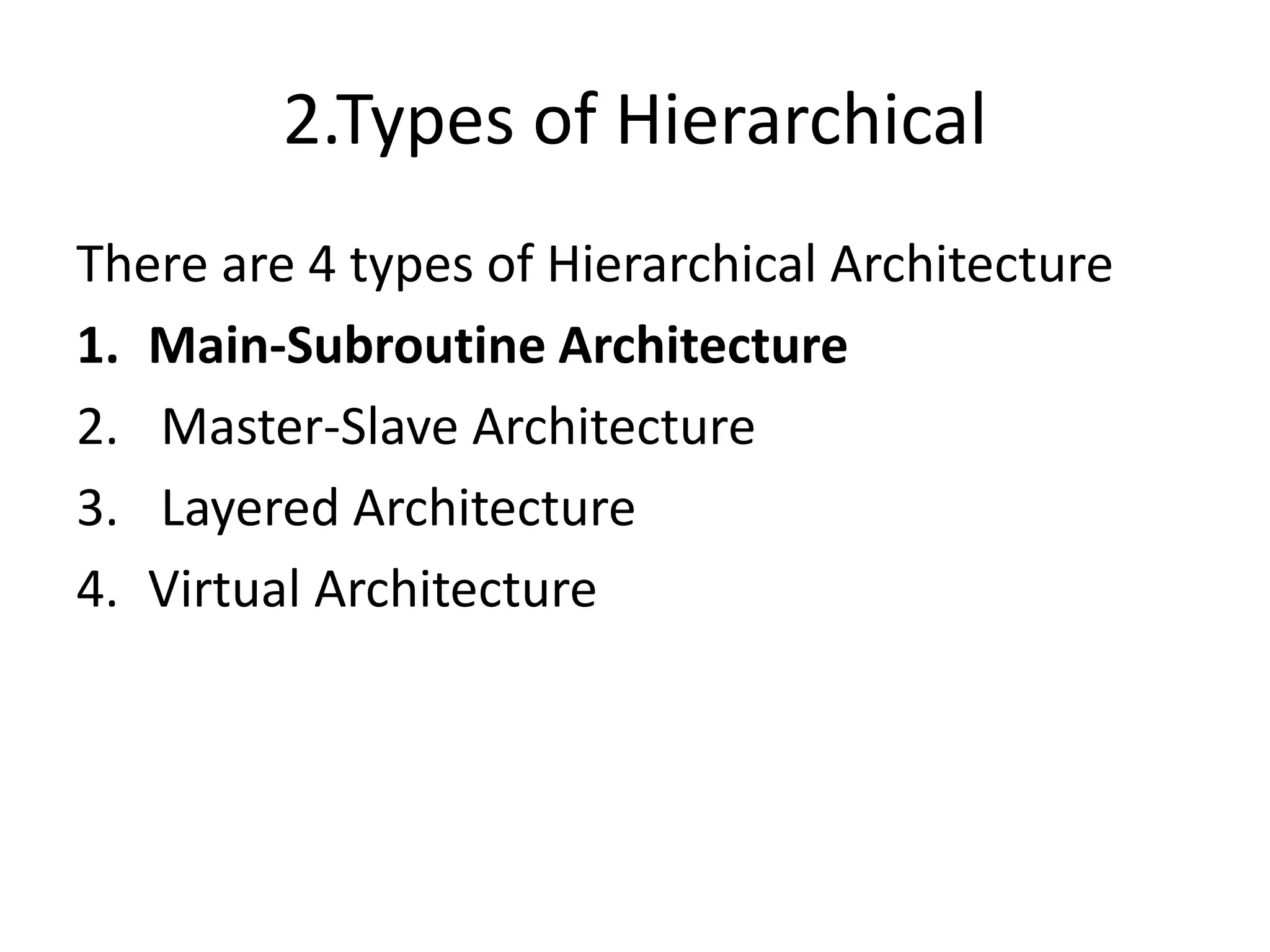 2.Types of Hierarchical
There are 4 types of Hierarchical Architecture
1. Main-Subroutine Architecture
2. Master-Slave Architecture
3. Layered Architecture
4. Virtual Architecture
 