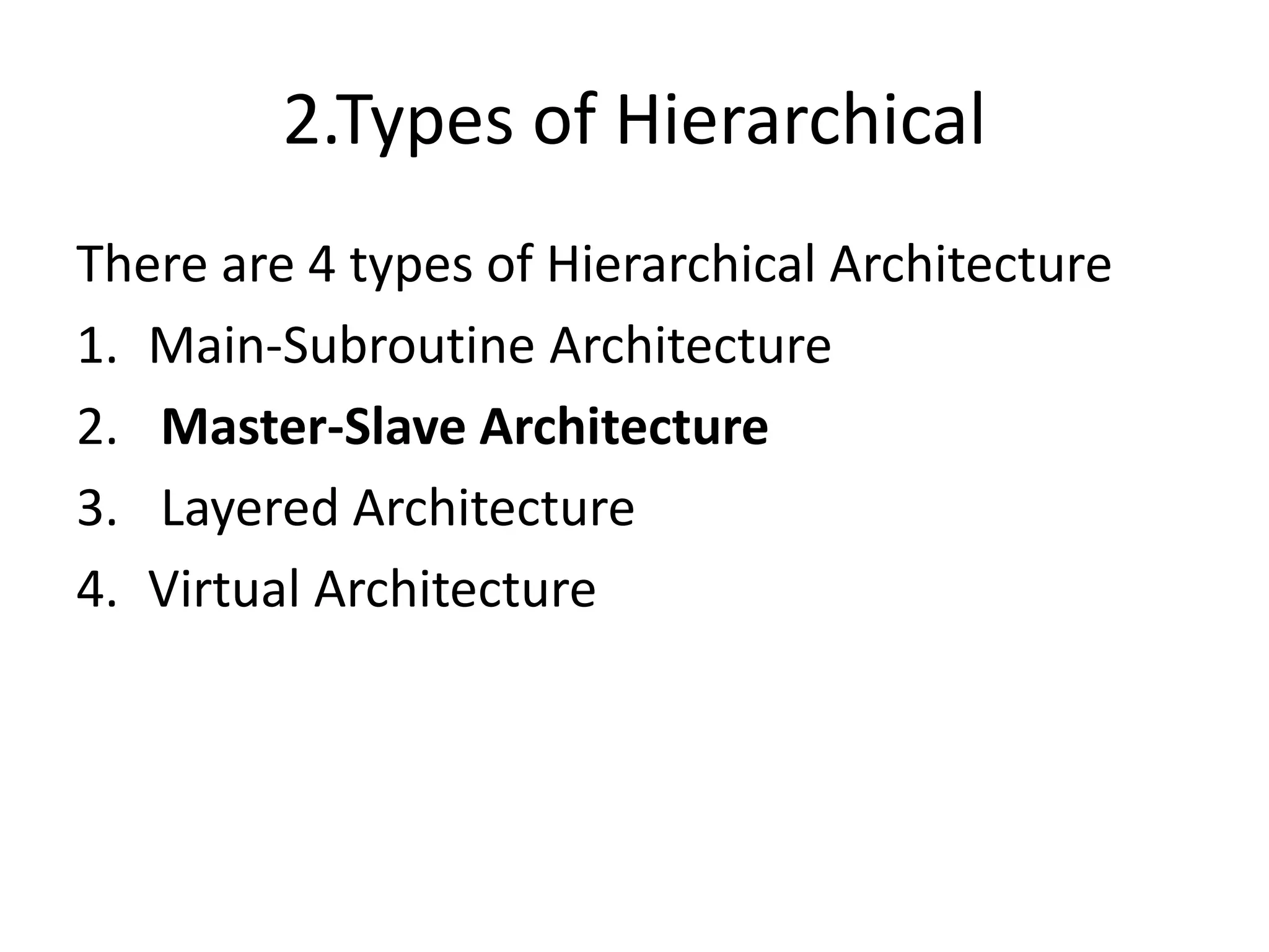 2.Types of Hierarchical
There are 4 types of Hierarchical Architecture
1. Main-Subroutine Architecture
2. Master-Slave Architecture
3. Layered Architecture
4. Virtual Architecture
 