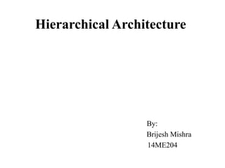 Hierarchical Architecture
By:
Brijesh Mishra
14ME204
 
