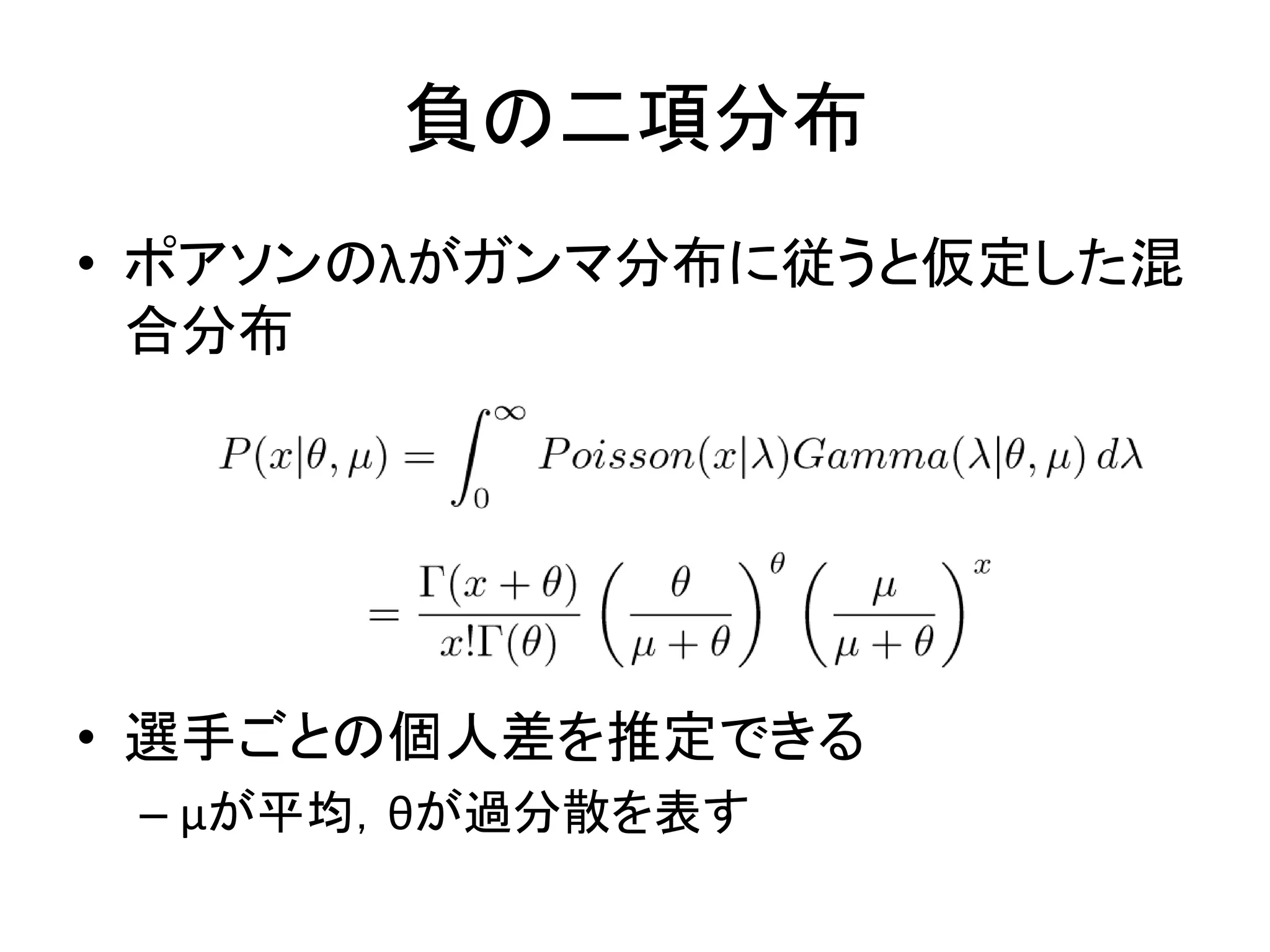 • ポアソンのλがガンマ分布に従うと仮定した混
合分布
• 選手ごとの個人差を推定できる
– μが平均，θが過分散を表す
負の二項分布
 