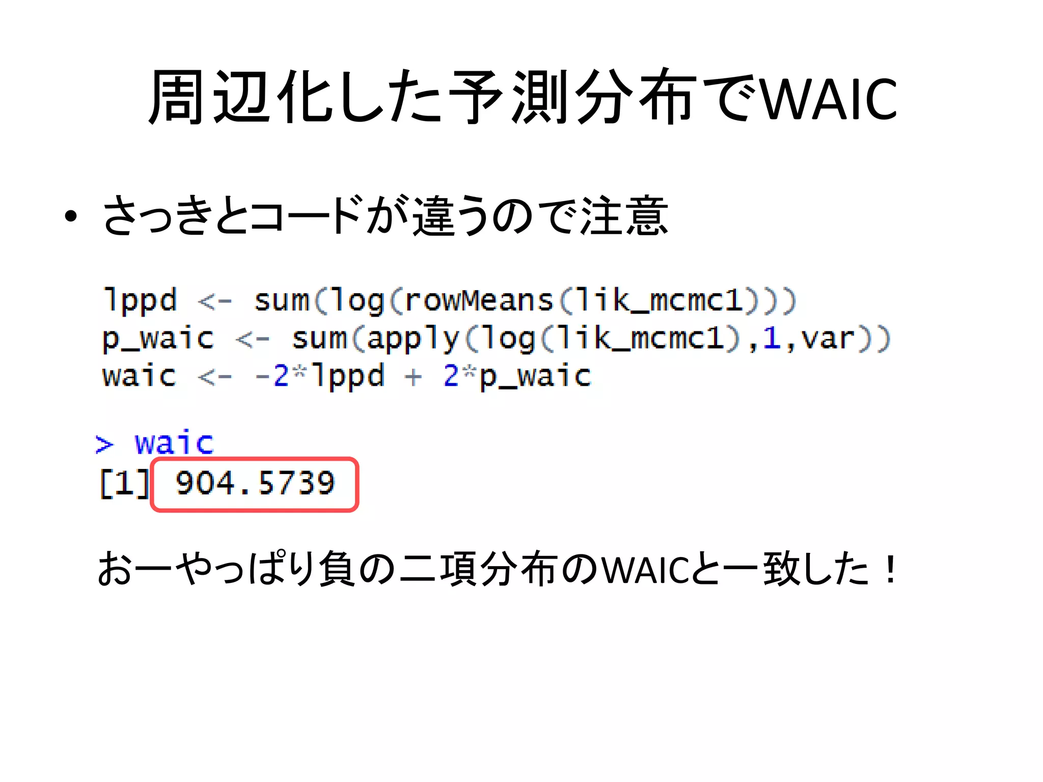 周辺化した予測分布でWAIC
• さっきとコードが違うので注意
おーやっぱり負の二項分布のWAICと一致した！
 