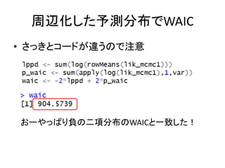 周辺化した予測分布でWAIC
• さっきとコードが違うので注意
おーやっぱり負の二項分布のWAICと一致した！
 