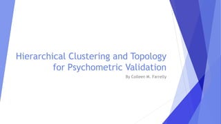 Hierarchical Clustering and Topology
for Psychometric Validation
By Colleen M. Farrelly
 