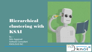 Hierarchical
clustering with
KSAI
By :-
Nitin Aggarwal
Software Consultant
KNOLDUS INC
 