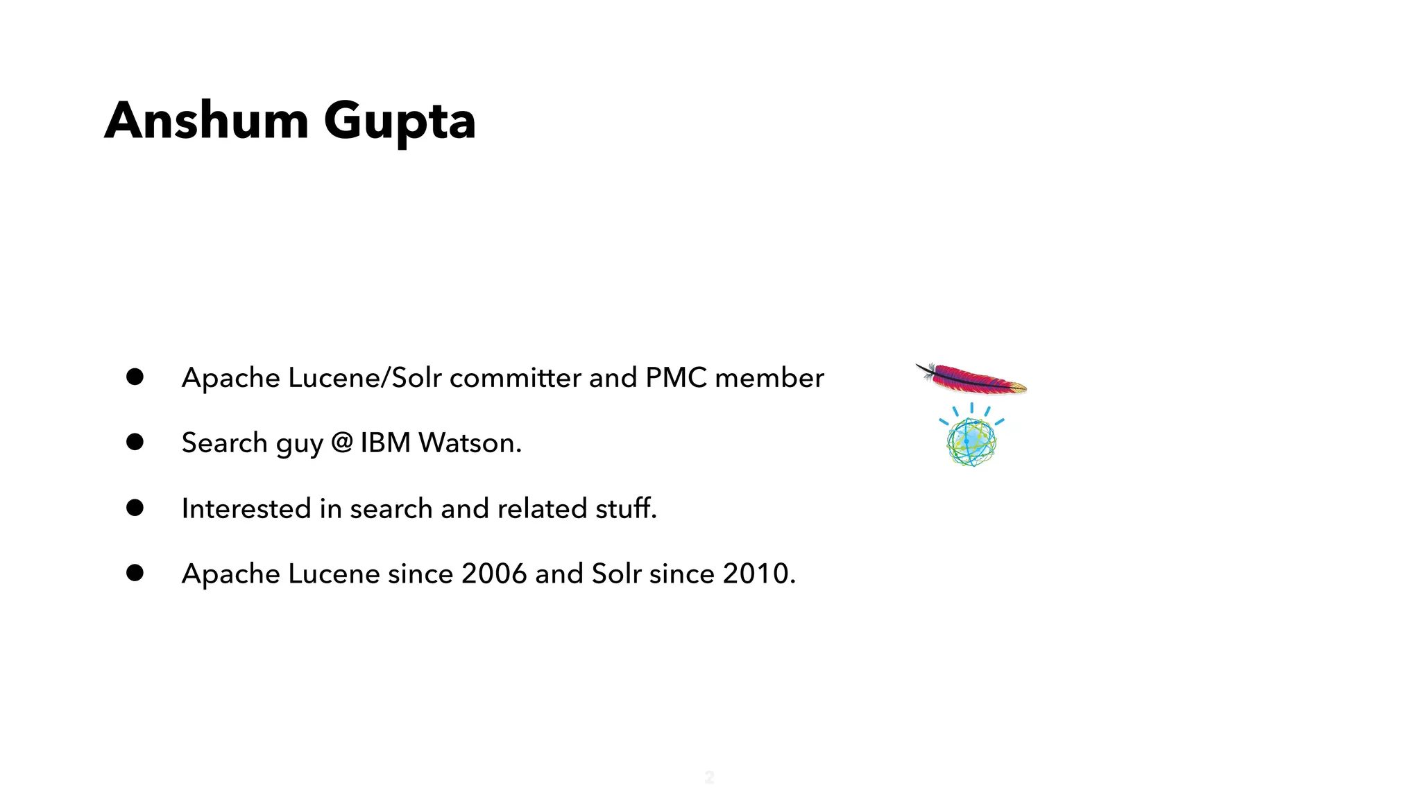 2
Anshum Gupta
• Apache Lucene/Solr committer and PMC member
• Search guy @ IBM Watson.
• Interested in search and related stuff.
• Apache Lucene since 2006 and Solr since 2010.
 