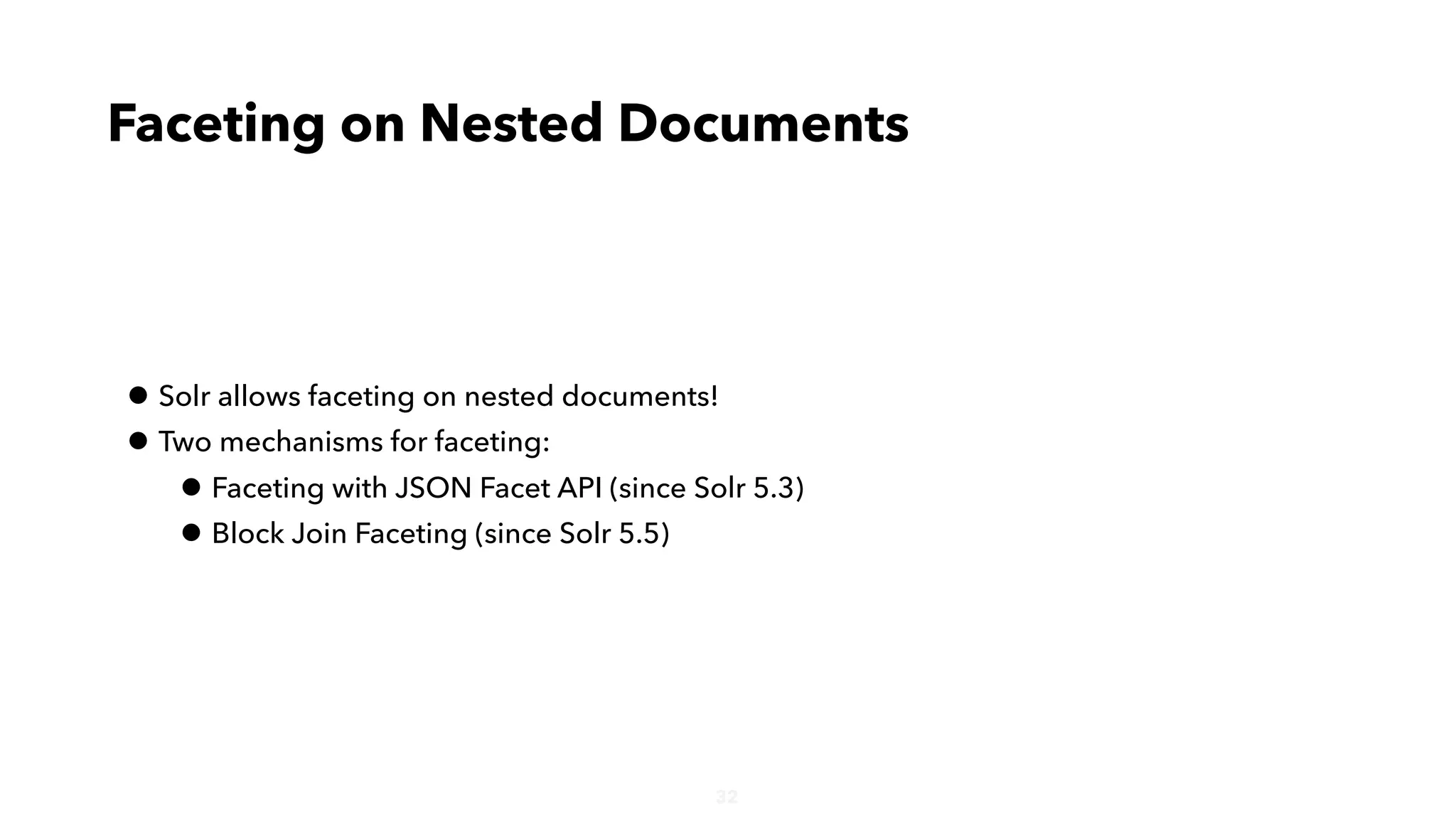 32
• Solr allows faceting on nested documents!
• Two mechanisms for faceting:
• Faceting with JSON Facet API (since Solr 5.3)
• Block Join Faceting (since Solr 5.5)
Faceting on Nested Documents
 