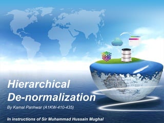 Hierarchical
De-normalization
By Kamal Panhwar (A1KW-410-435)

In instructions of Sir Muhammad Hussain Mughal
 
