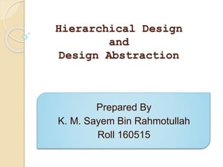 Hierarchical Design
and
Design Abstraction
Prepared By
K. M. Sayem Bin Rahmotullah
Roll 160515
 