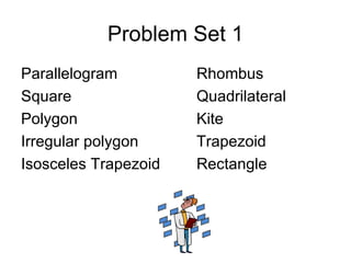 Problem Set 1 Parallelogram Rhombus Square Quadrilateral Polygon Kite Irregular polygon Trapezoid Isosceles Trapezoid Rectangle 