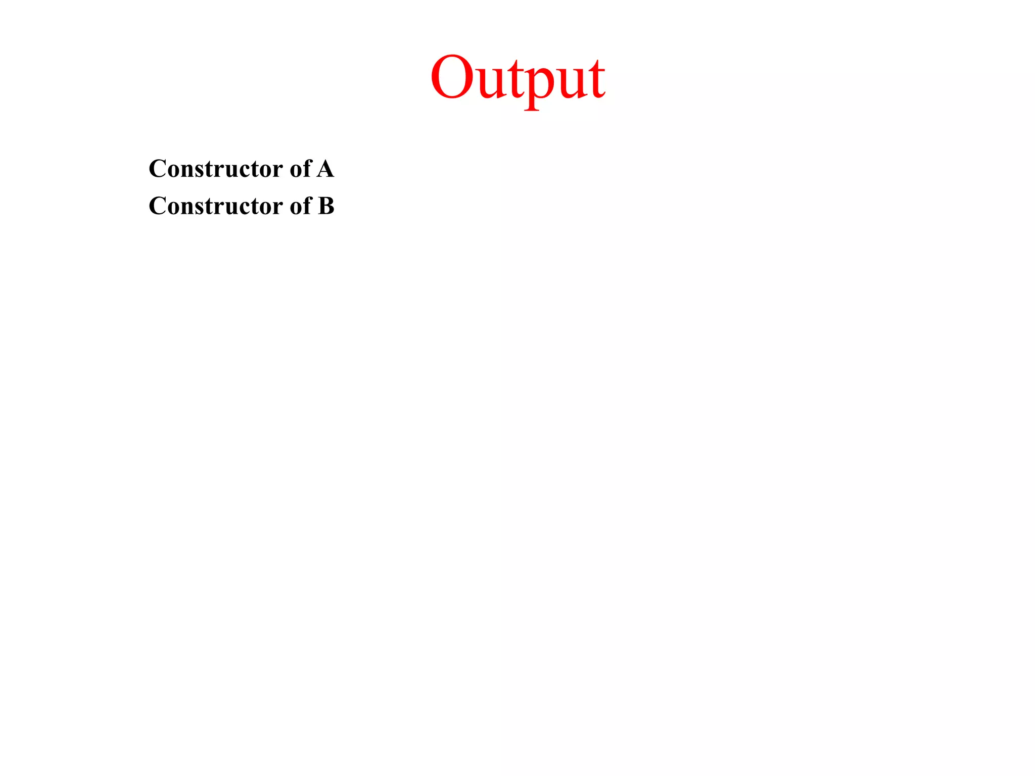 Output Constructor of A Constructor of B 