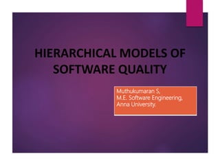 HIERARCHICAL MODELS OF
SOFTWARE QUALITY
Muthukumaran S,
M.E. Software Engineering,
Anna University.
 