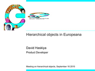 Hierarchical objects in Europeana David Haskiya Product Developer Meeting on hierarchical objects, September 16 2010 
