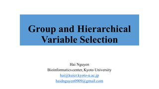 Group and Hierarchical
Variable Selection
Hai Nguyen
Bioinformatics center, Kyoto University
hai@kuicr.kyoto-u.ac.jp
haidnguyen0909@gmail.com
 