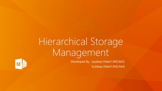 Hierarchical Storage
Management
Developed By : Jaydeep Patel(13MCA63)
Kuldeep Patel(13MCA64)
 