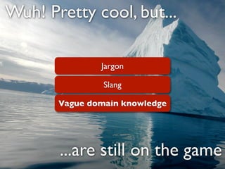 Wuh! Pretty cool, but...

               Jargon

                Slang

       Vague domain knowledge




       ...are still on the game
 