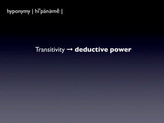 hyponymy|ˈhīpəˌnim| |
hyponym | hīˈpänəmē
a word of more speciﬁc meaning than a
general or superordinate term applicable to it.



           Transitivity ➞ deductive power
 