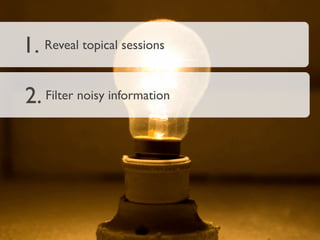 1. Reveal topical sessions

2. Filter noisy information
 