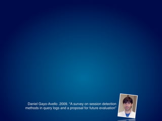 Daniel Gayo-Avello .2009. “A survey on session detection
methods in query logs and a proposal for future evaluation”
 