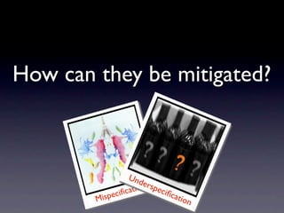 How can they be mitigated?



                  Und
                       e
                      n rspec
             ciﬁ catio        iﬁc
        Mispe                    atio
                                     n
 