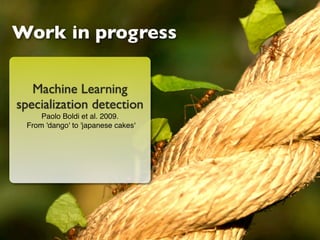 Work in progress

   Machine Learning
specialization detection
     Paolo Boldi et al. 2009.
 From 'dango' to 'japanese cakes'
 