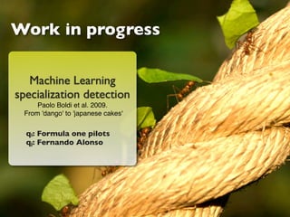 Work in progress

   Machine Learning
specialization detection
     Paolo Boldi et al. 2009.
 From 'dango' to 'japanese cakes'


  qi: Formula one pilots
  qj: Fernando Alonso
 